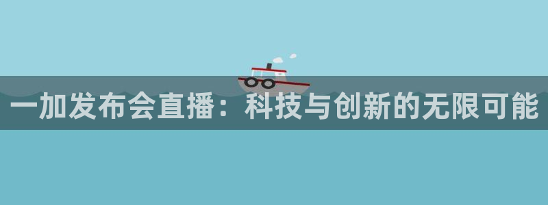 火凤体育赛事直播：一加发布会直播：科技与创新的无限可能