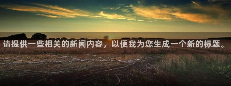 火凤体育直播：请提供一些相关的新闻内容，以便我为您生成一个新的标题。